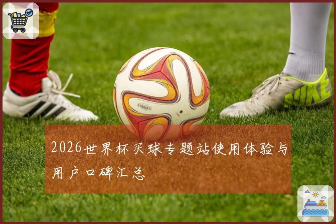 2026世界杯买球专题站使用体验与用户口碑汇总