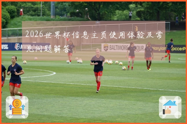 2026世界杯信息主页使用体验及常见问题解答