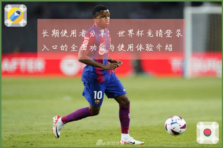 长期使用者分享：世界杯竞猜登录入口的全面功能与使用体验介绍