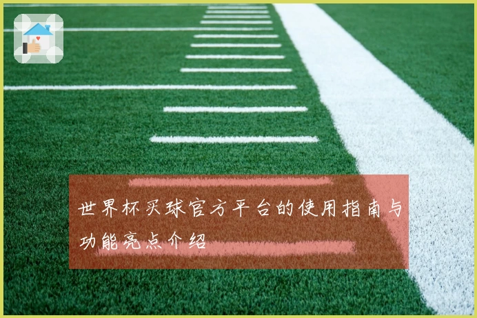 世界杯买球官方平台的使用指南与功能亮点介绍