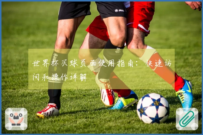 世界杯买球页面使用指南：快速访问和操作详解