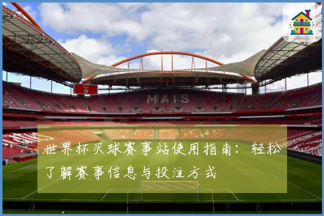 世界杯买球赛事站使用指南:轻松了解赛事信息与投注方式
