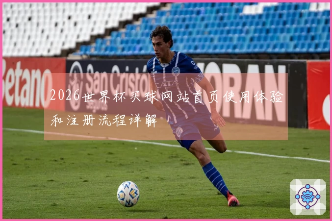 2026世界杯买球网站首页使用体验和注册流程详解