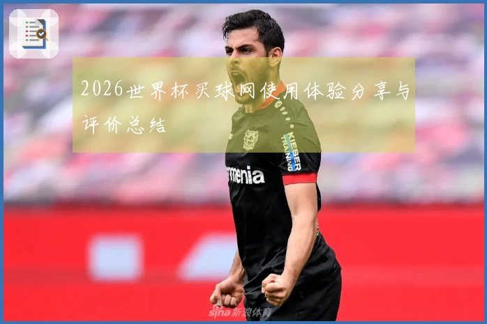 2026世界杯买球网使用体验分享与评价总结