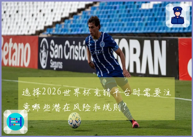 选择2026世界杯竞猜平台时需要注意哪些潜在风险和规则？