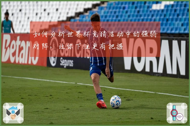 如何分析世界杯竞猜活动中的强弱对阵，让你下注更有把握