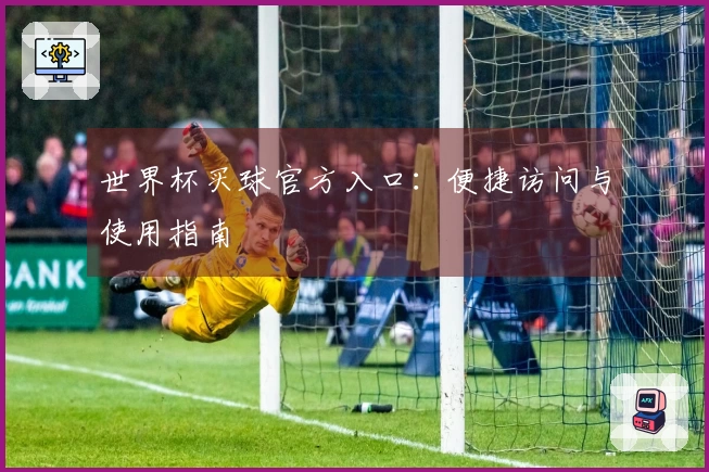 世界杯买球官方入口:便捷访问与使用指南