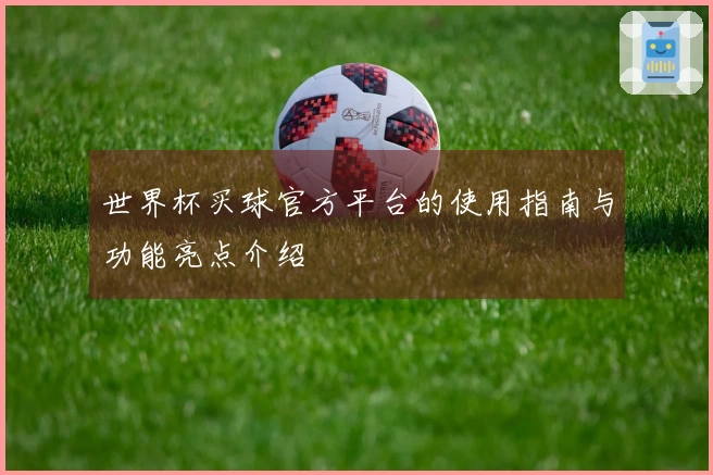 世界杯买球官方平台的使用指南与功能亮点介绍