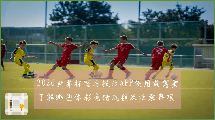 2026世界杯官方投注APP使用前需要了解哪些体彩竞猜流程及注意事项