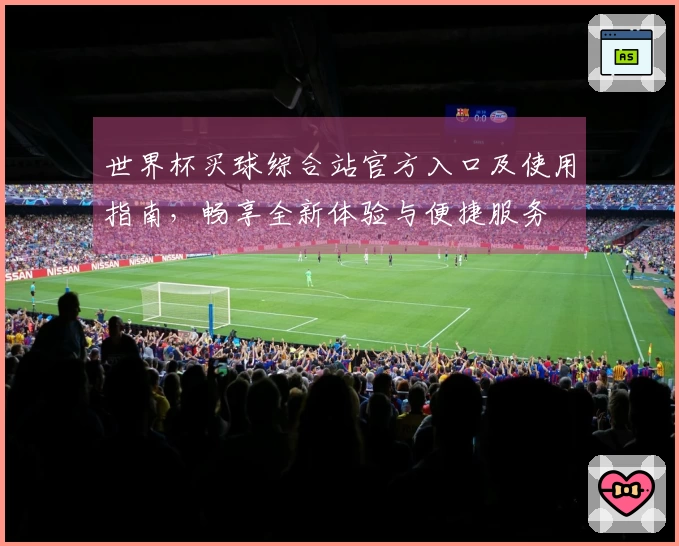 世界杯买球综合站官方入口及使用指南，畅享全新体验与便捷服务