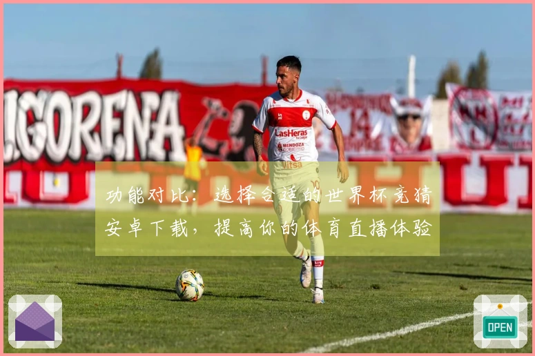 功能对比：选择合适的世界杯竞猜安卓下载，提高你的体育直播体验