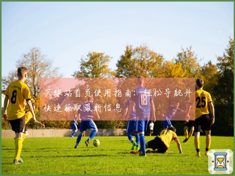 买球站首页使用指南：轻松导航并快速获取最新信息