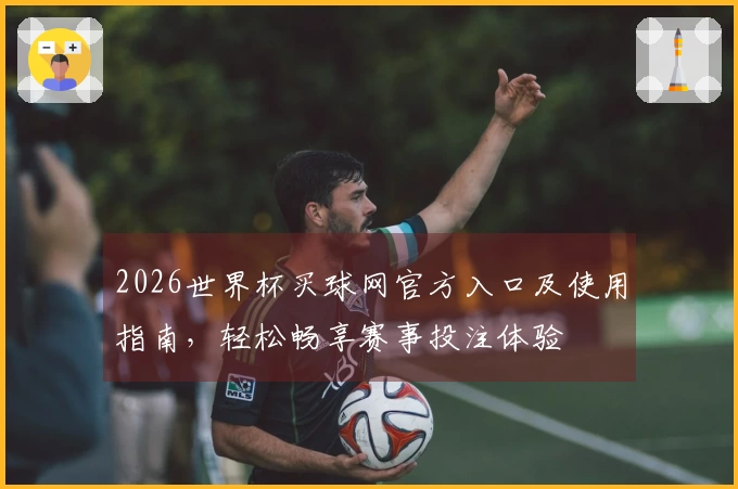 2026世界杯买球网官方入口及使用指南，轻松畅享赛事投注体验