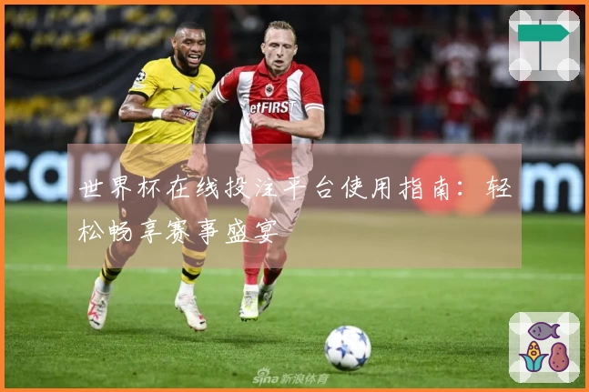世界杯在线投注平台使用指南:轻松畅享赛事盛宴