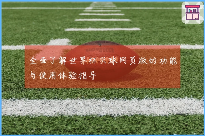 全面了解世界杯买球网页版的功能与使用体验指导