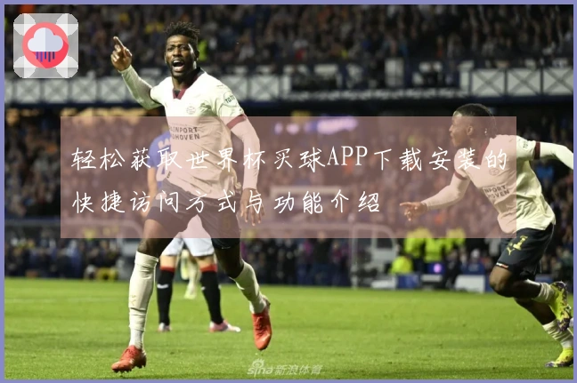轻松获取世界杯买球APP下载安装的快捷访问方式与功能介绍