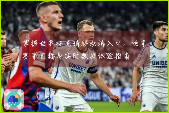 掌握世界杯竞猜移动端入口，畅享赛事直播与实时数据体验指南